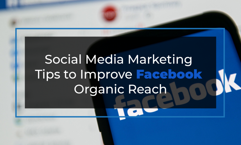 Social Media Marketing Tips to Improve Facebook Organic Reach