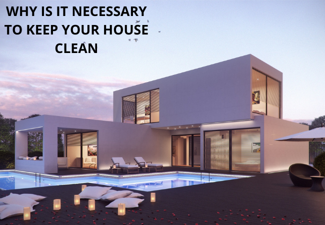 WHY IS IT NECESSARY TO KEEP YOUR HOUSE CLEAN