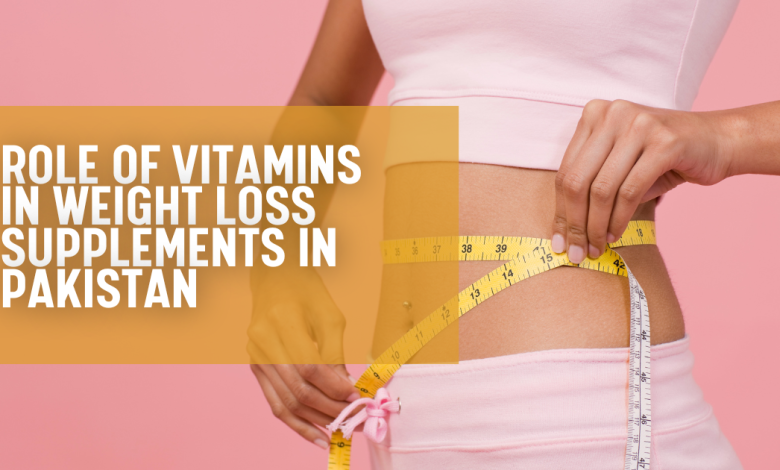 Role of Vitamins in Weight Loss Supplements in Pakistan 