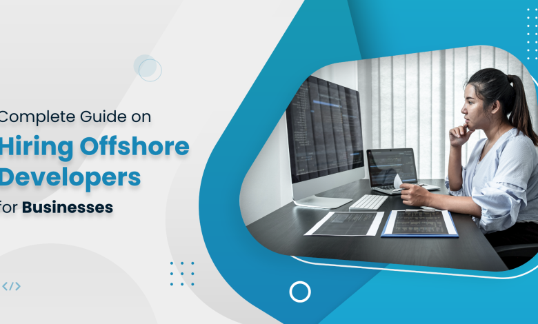 Complete Guide on Hiring Offshore Developers for Businesses
