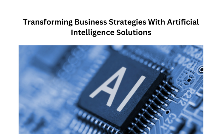 Transforming Business Strategies With Artificial Intelligence Solutions